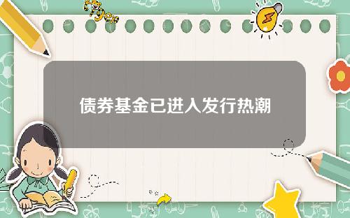 债券基金已进入发行热潮