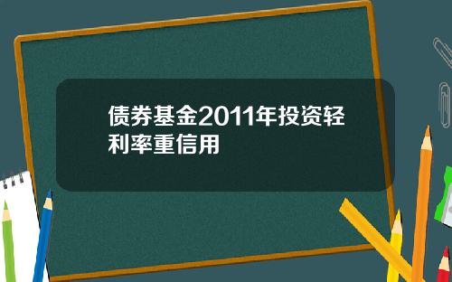 债券基金2011年投资轻利率重信用