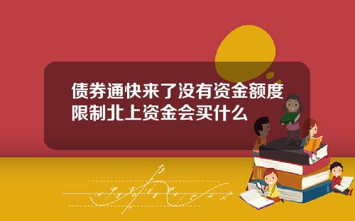 债券通快来了没有资金额度限制北上资金会买什么