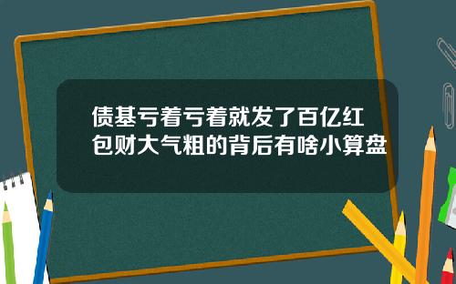 债基亏着亏着就发了百亿红包财大气粗的背后有啥小算盘