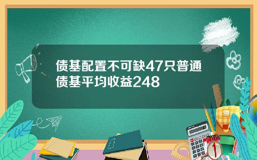 债基配置不可缺47只普通债基平均收益248