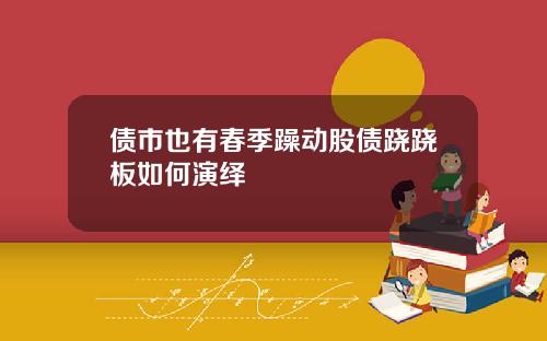 债市也有春季躁动股债跷跷板如何演绎
