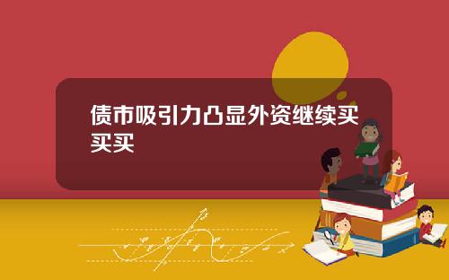 债市吸引力凸显外资继续买买买