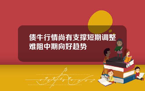 债牛行情尚有支撑短期调整难阻中期向好趋势
