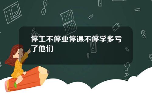 停工不停业停课不停学多亏了他们