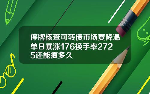停牌核查可转债市场要降温单日暴涨176换手率2725还能疯多久