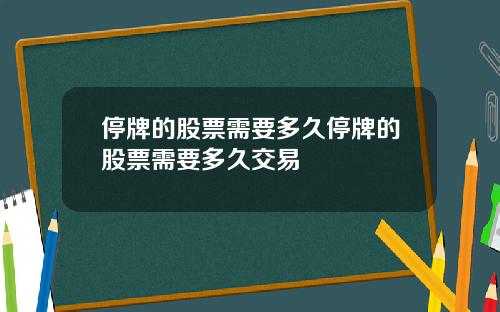 停牌的股票需要多久停牌的股票需要多久交易