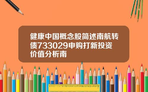 健康中国概念股简述南航转债733029申购打新投资价值分析南