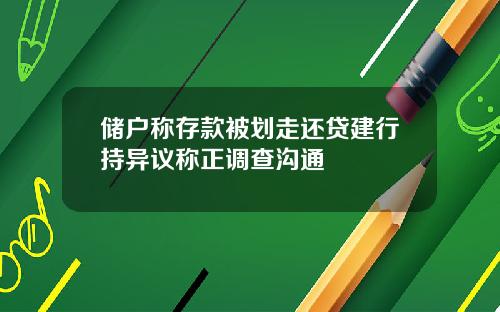 储户称存款被划走还贷建行持异议称正调查沟通
