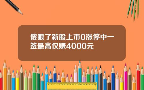 傻眼了新股上市0涨停中一签最高仅赚4000元