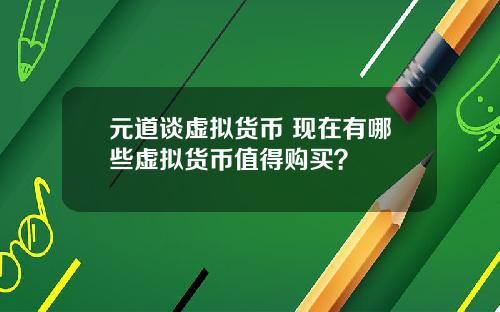 元道谈虚拟货币 现在有哪些虚拟货币值得购买？