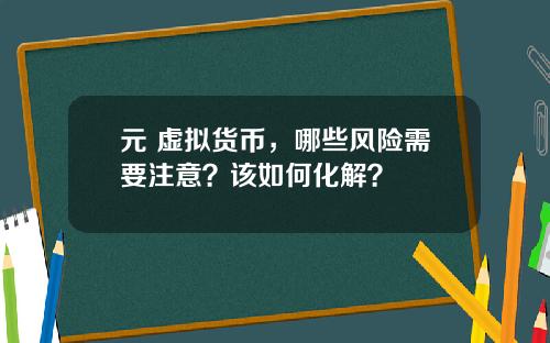 元 虚拟货币，哪些风险需要注意？该如何化解？