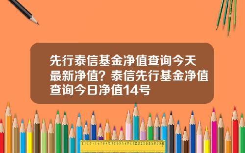 先行泰信基金净值查询今天最新净值？泰信先行基金净值查询今日净值14号