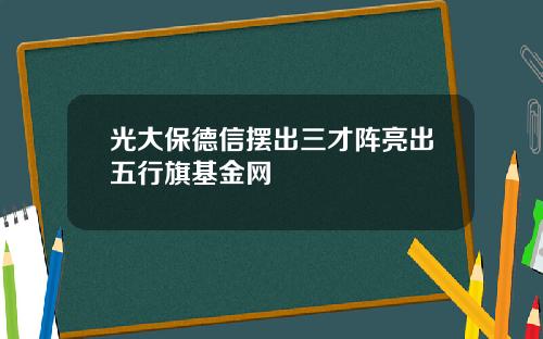 光大保德信摆出三才阵亮出五行旗基金网