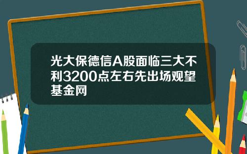 光大保德信A股面临三大不利3200点左右先出场观望基金网