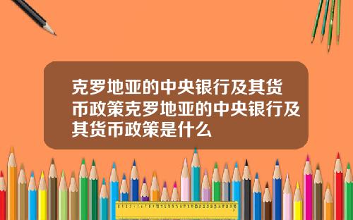 克罗地亚的中央银行及其货币政策克罗地亚的中央银行及其货币政策是什么