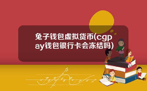 兔子钱包虚拟货币(cgpay钱包银行卡会冻结吗)