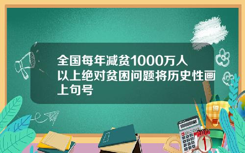全国每年减贫1000万人以上绝对贫困问题将历史性画上句号