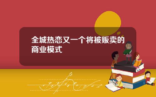 全城热恋又一个将被贩卖的商业模式