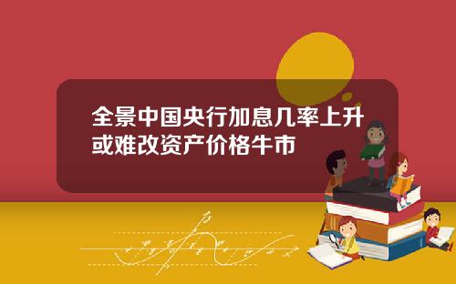 全景中国央行加息几率上升或难改资产价格牛市