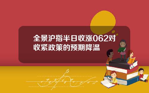 全景沪指半日收涨062对收紧政策的预期降温