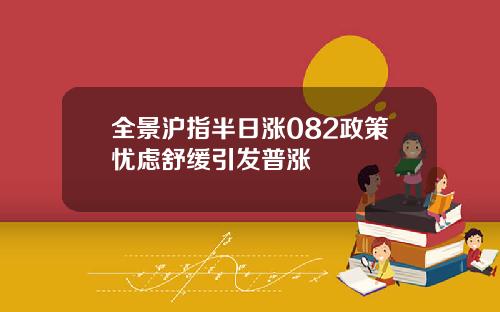 全景沪指半日涨082政策忧虑舒缓引发普涨