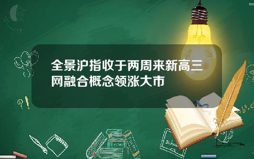 全景沪指收于两周来新高三网融合概念领涨大市