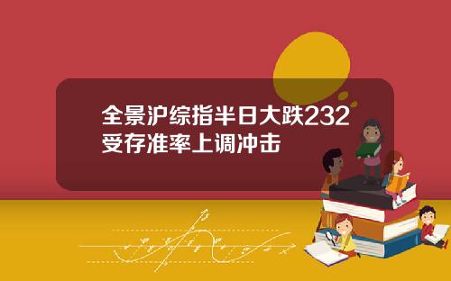 全景沪综指半日大跌232受存准率上调冲击