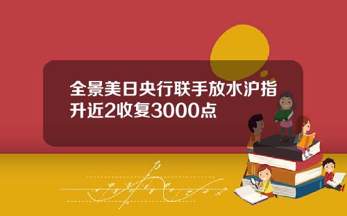 全景美日央行联手放水沪指升近2收复3000点