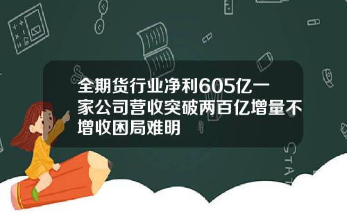 全期货行业净利605亿一家公司营收突破两百亿增量不增收困局难明