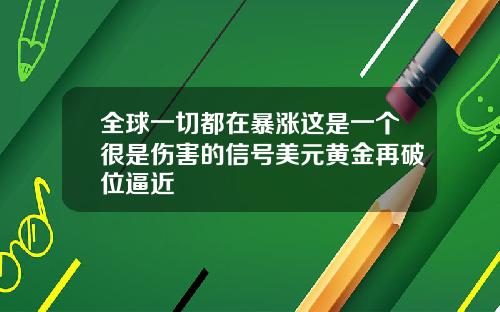 全球一切都在暴涨这是一个很是伤害的信号美元黄金再破位逼近