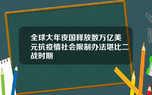 全球大年夜国释放数万亿美元抗疫情社会限制办法堪比二战时期