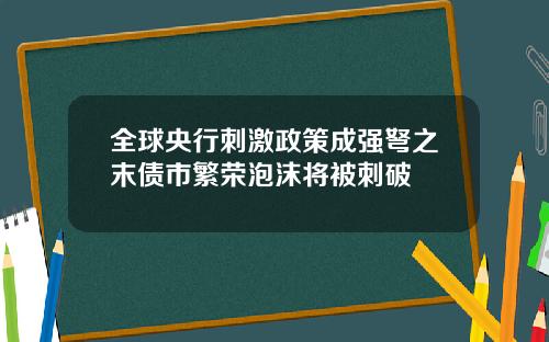 全球央行刺激政策成强弩之末债市繁荣泡沫将被刺破