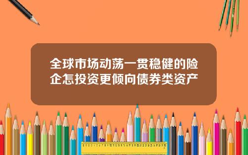 全球市场动荡一贯稳健的险企怎投资更倾向债券类资产