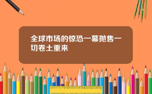 全球市场的惊恐一幕抛售一切卷土重来