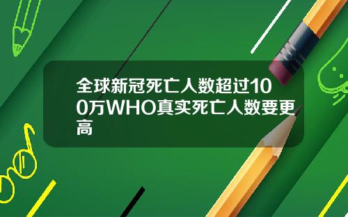 全球新冠死亡人数超过100万WHO真实死亡人数要更高