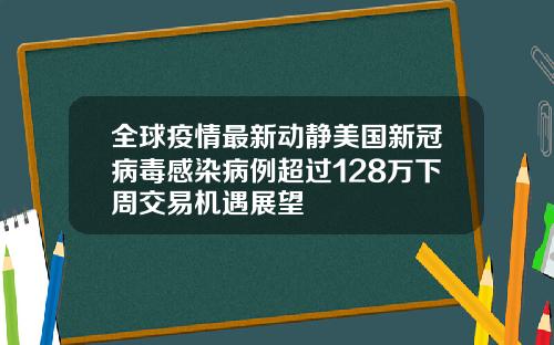 全球疫情最新动静美国新冠病毒感染病例超过128万下周交易机遇展望