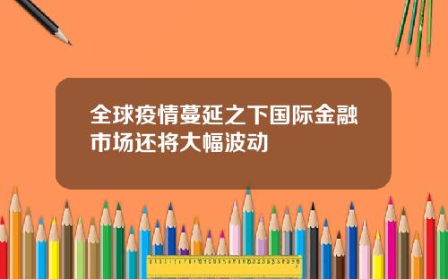 全球疫情蔓延之下国际金融市场还将大幅波动