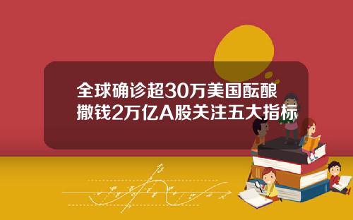 全球确诊超30万美国酝酿撒钱2万亿A股关注五大指标