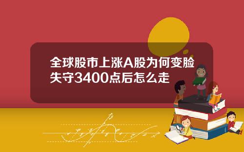 全球股市上涨A股为何变脸失守3400点后怎么走