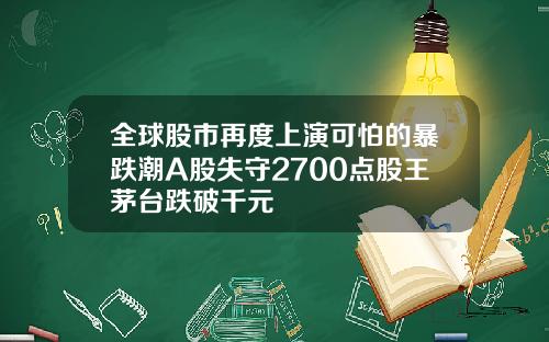 全球股市再度上演可怕的暴跌潮A股失守2700点股王茅台跌破千元