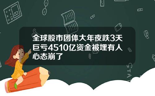 全球股市团体大年夜跌3天巨亏4510亿资金被埋有人心态崩了