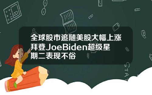 全球股市追随美股大幅上涨拜登JoeBiden超级星期二表现不俗