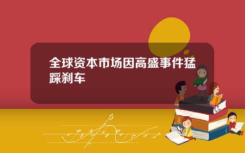 全球资本市场因高盛事件猛踩刹车