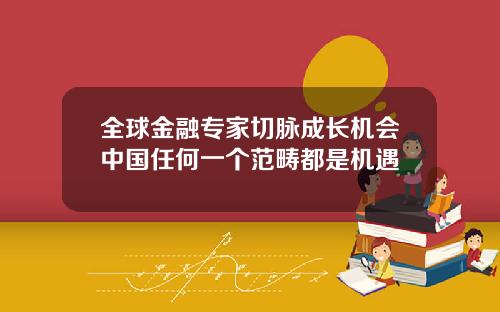 全球金融专家切脉成长机会中国任何一个范畴都是机遇