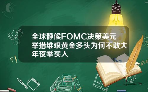 全球静候FOMC决策美元举措维艰黄金多头为何不敢大年夜举买入