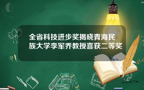 全省科技进步奖揭晓青海民族大学李军乔教授喜获二等奖