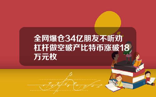 全网爆仓34亿朋友不听劝杠杆做空破产比特币涨破18万元枚