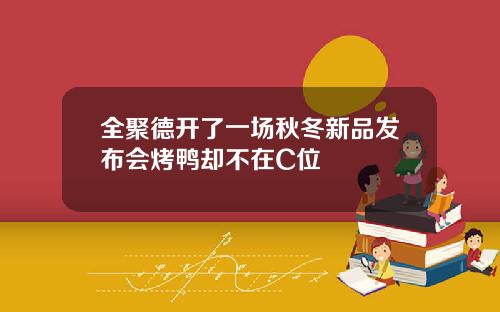 全聚德开了一场秋冬新品发布会烤鸭却不在C位