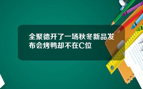 全聚德开了一场秋冬新品发布会烤鸭却不在C位